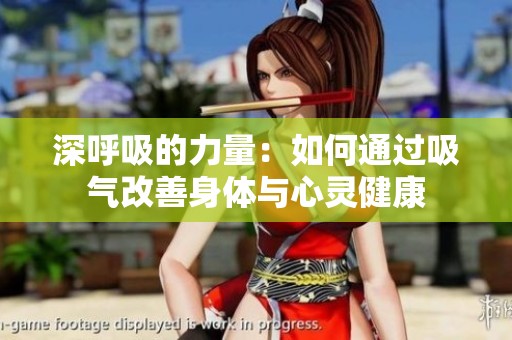 深呼吸的力量：如何通过吸气改善身体与心灵健康
