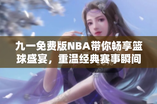 九一免费版NBA带你畅享篮球盛宴，重温经典赛事瞬间
