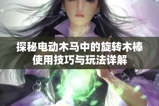 探秘电动木马中的旋转木棒使用技巧与玩法详解