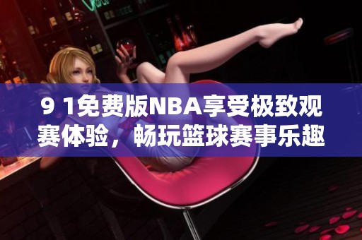 9 1免费版NBA享受极致观赛体验，畅玩篮球赛事乐趣无穷