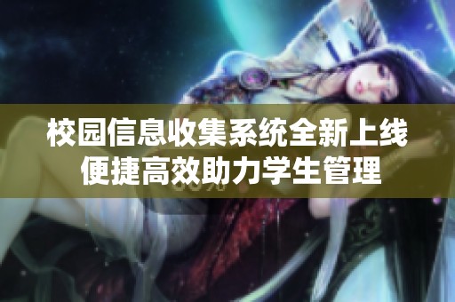 校园信息收集系统全新上线 便捷高效助力学生管理