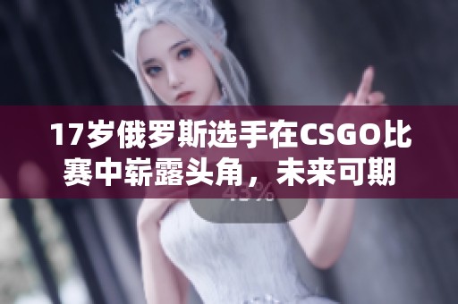 17岁俄罗斯选手在CSGO比赛中崭露头角，未来可期