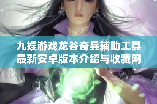 九娱游戏龙谷奇兵辅助工具最新安卓版本介绍与收藏网资源分享