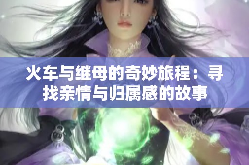 火车与继母的奇妙旅程：寻找亲情与归属感的故事