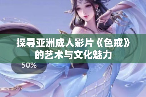 探寻亚洲成人影片《色戒》的艺术与文化魅力