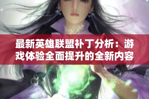 最新英雄联盟补丁分析：游戏体验全面提升的全新内容探秘