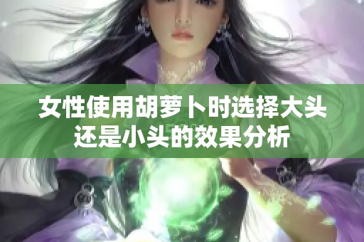 女性使用胡萝卜时选择大头还是小头的效果分析