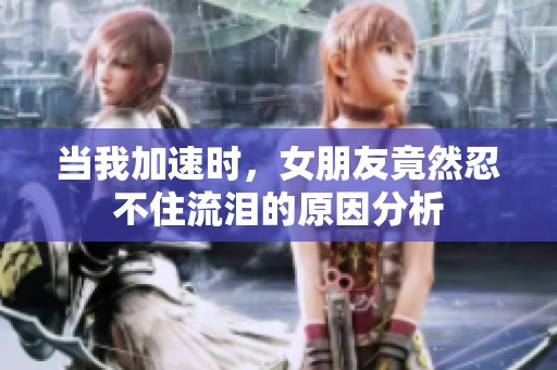 当我加速时，女朋友竟然忍不住流泪的原因分析