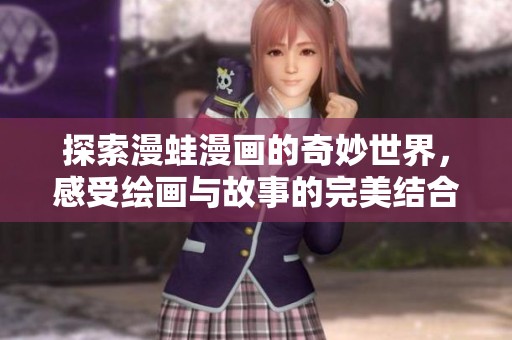 探索漫蛙漫画的奇妙世界，感受绘画与故事的完美结合