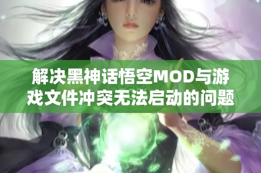 解决黑神话悟空MOD与游戏文件冲突无法启动的问题方法
