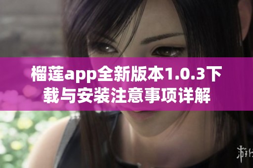 榴莲app全新版本1.0.3下载与安装注意事项详解