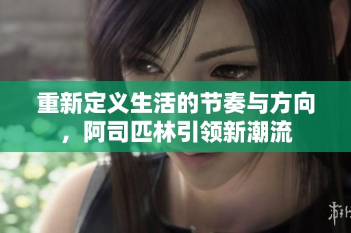 重新定义生活的节奏与方向，阿司匹林引领新潮流