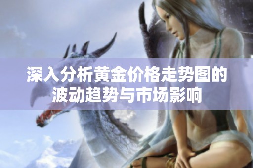深入分析黄金价格走势图的波动趋势与市场影响