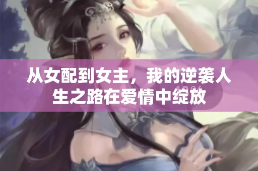从女配到女主，我的逆袭人生之路在爱情中绽放