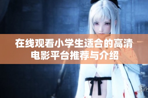 在线观看小学生适合的高清电影平台推荐与介绍
