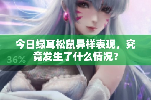 今日绿耳松鼠异样表现，究竟发生了什么情况？