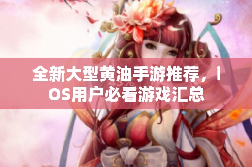 全新大型黄油手游推荐，iOS用户必看游戏汇总