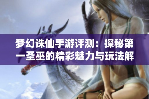 梦幻诛仙手游评测：探秘第一圣巫的精彩魅力与玩法解析