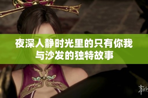 夜深人静时光里的只有你我与沙发的独特故事