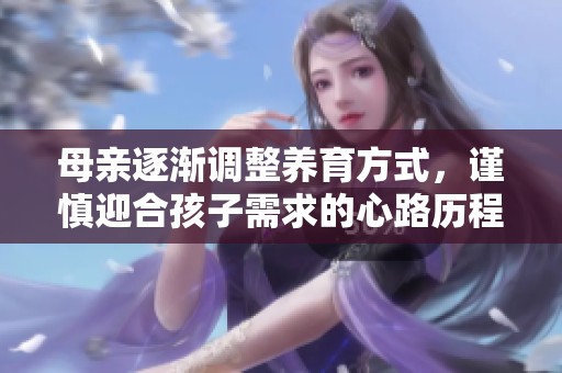 母亲逐渐调整养育方式，谨慎迎合孩子需求的心路历程