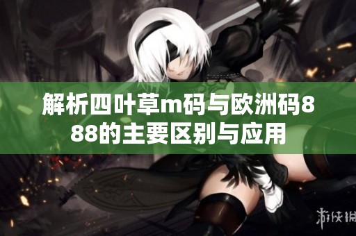 解析四叶草m码与欧洲码888的主要区别与应用