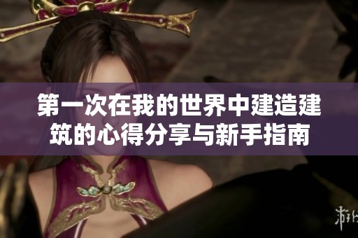 第一次在我的世界中建造建筑的心得分享与新手指南