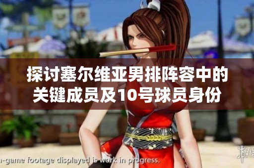 探讨塞尔维亚男排阵容中的关键成员及10号球员身份