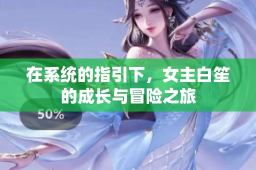 在系统的指引下，女主白笙的成长与冒险之旅