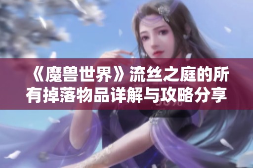 《魔兽世界》流丝之庭的所有掉落物品详解与攻略分享
