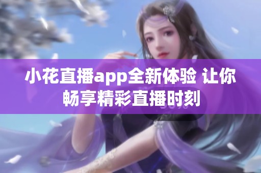 小花直播app全新体验 让你畅享精彩直播时刻
