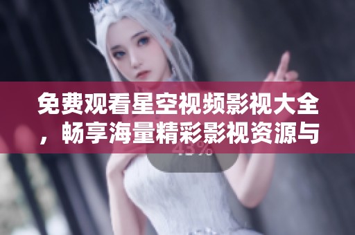 免费观看星空视频影视大全，畅享海量精彩影视资源与推荐