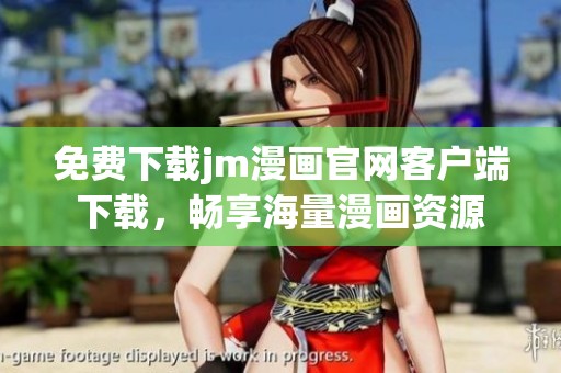 免费下载jm漫画官网客户端下载，畅享海量漫画资源
