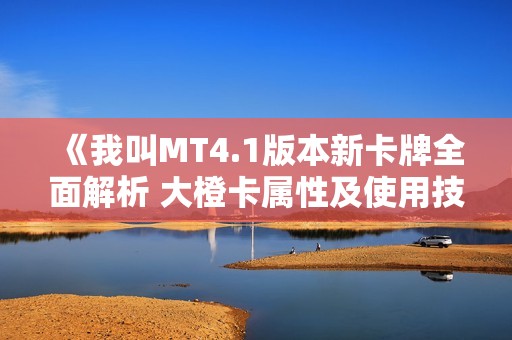 《我叫MT4.1版本新卡牌全面解析 大橙卡属性及使用技巧分享》