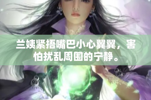 兰姨紧捂嘴巴小心翼翼，害怕扰乱周围的宁静。