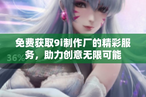 免费获取9i制作厂的精彩服务，助力创意无限可能