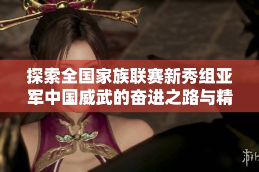 探索全国家族联赛新秀组亚军中国威武的奋进之路与精彩故事