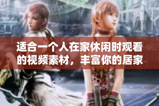 适合一个人在家休闲时观看的视频素材，丰富你的居家生活