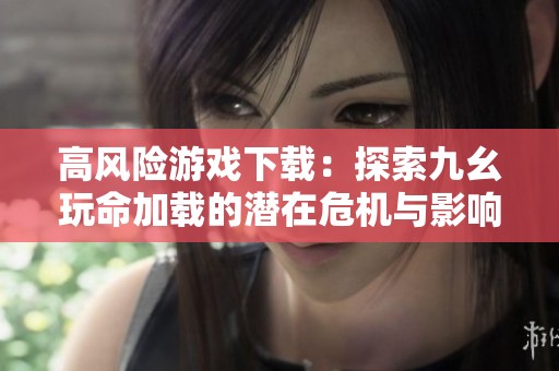 高风险游戏下载：探索九幺玩命加载的潜在危机与影响