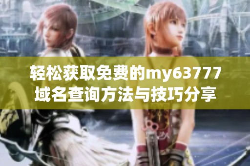 轻松获取免费的my63777域名查询方法与技巧分享
