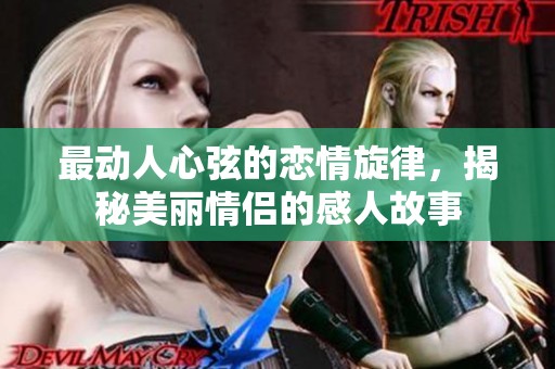 最动人心弦的恋情旋律，揭秘美丽情侣的感人故事