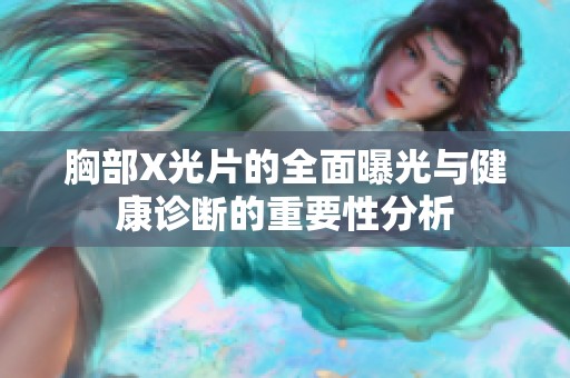 胸部X光片的全面曝光与健康诊断的重要性分析