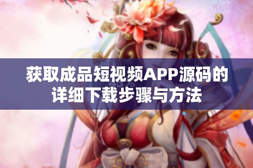 获取成品短视频APP源码的详细下载步骤与方法