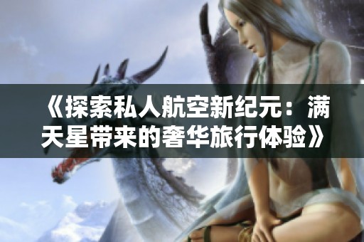 《探索私人航空新纪元：满天星带来的奢华旅行体验》