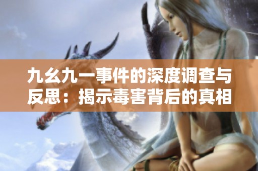 九幺九一事件的深度调查与反思：揭示毒害背后的真相