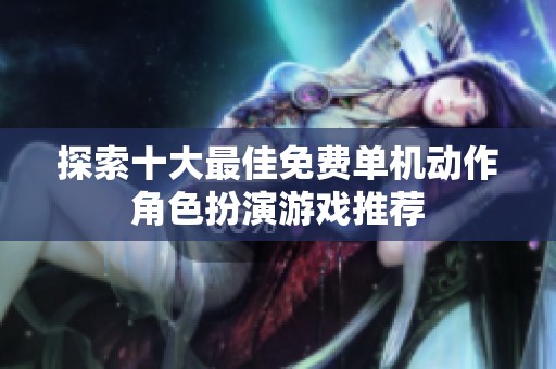 探索十大最佳免费单机动作角色扮演游戏推荐
