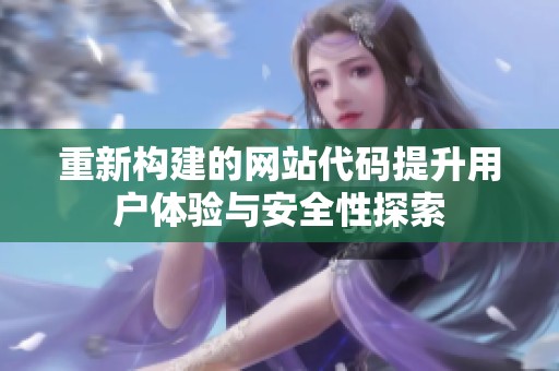 重新构建的网站代码提升用户体验与安全性探索