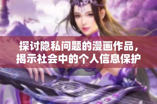 探讨隐私问题的漫画作品，揭示社会中的个人信息保护隐患