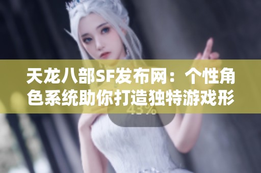 天龙八部SF发布网：个性角色系统助你打造独特游戏形象