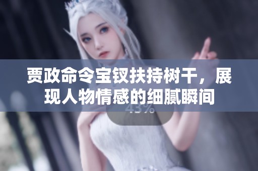 贾政命令宝钗扶持树干，展现人物情感的细腻瞬间