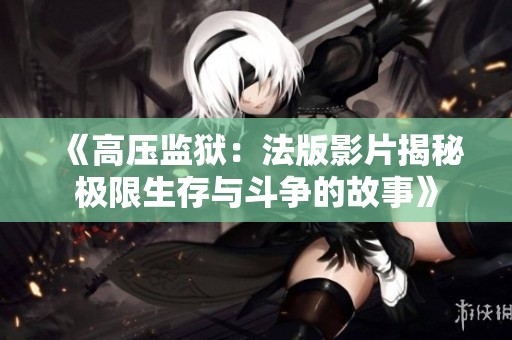 《高压监狱：法版影片揭秘极限生存与斗争的故事》